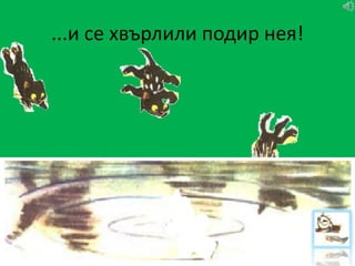 ...и се хвърлили подир нея!
 