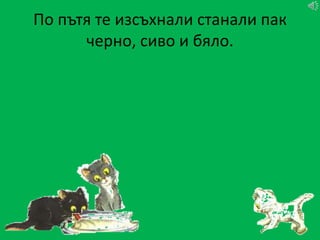 По пътя те изсъхнали станали пак
      черно, сиво и бяло.
 