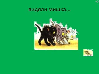 видяли мишка...
 
