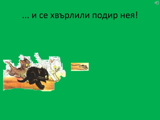 ... и се хвърлили подир нея!
 