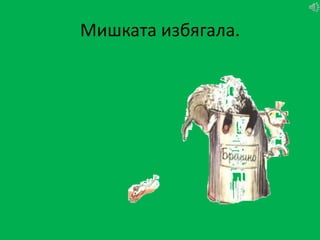 Мишката избягала.
 