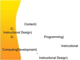 Content)
      2)
Instructional Design)
      3)                     Programming)

                                          Instructional
ComputingDevelopment)
                     -
                          Instructional Design)
 