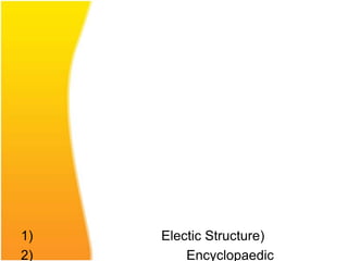 1)   Electic Structure)
2)       Encyclopaedic
 