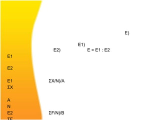 E)

               E1)
       E2)           E = E1 : E2
E1

E2

E1   ΣX/N)/A
ΣX

A
N
E2   ΣF/N)/B
 