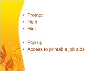 • Prompt
• Help
• Hint

• Pop up
• Access to printable job aids
 