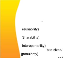 -

reusability)

Sharability)

interoperability)
                    bite-sized/
granularity)
 