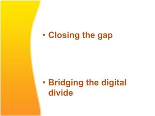• Closing the gap




• Bridging the digital
  divide
 