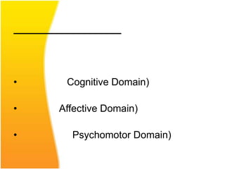 •    Cognitive Domain)

•   Affective Domain)

•     Psychomotor Domain)
 
