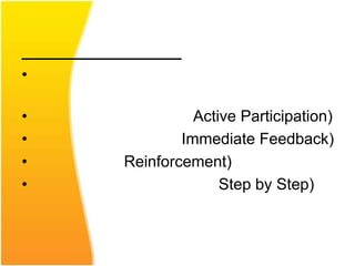 •

•             Active Participation)
•           Immediate Feedback)
•   Reinforcement)
•                 Step by Step)
 