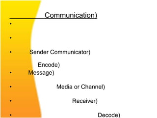 Communication)
•

•

•   Sender Communicator)

      Encode)
•   Message)

•           Media or Channel)

•                 Receiver)

•                             Decode)
 