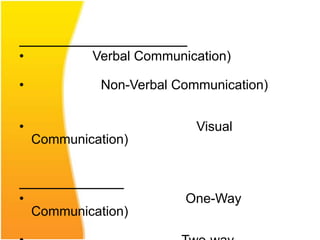 •           Verbal Communication)

•             Non-Verbal Communication)


•                           Visual
    Communication)



•                         One-Way
    Communication)
 