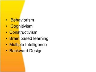 •   Behaviorism
•   Cognitivism
•   Constructivism
•   Brain based learning
•   Multiple Intelligence
•   Backward Design
 