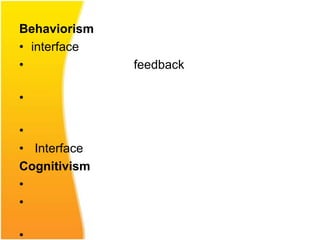 Behaviorism
• interface
•             feedback

•

•
• Interface
Cognitivism
•
•

•
 