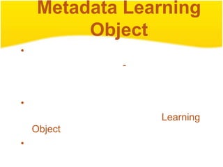 Metadata Learning
          Object
•
             -


•
                 Learning
    Object
•
 