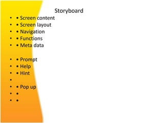 Storyboard
•   • Screen content
•   • Screen layout
•   • Navigation
•   • Functions
•   • Meta data

•   • Prompt
•   • Help
•   • Hint
•
•   • Pop up
•   •
•   •
 