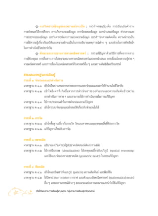 ✧ °“√«‘ ‡ §√“–Àå ¢â Õ ¡Ÿ ≈ ·≈–§«“¡πà “ ®–‡ªì π : °“√°”Àπ¥ª√–‡¥Áπ °“√‡¢’¬π¢âÕ§”∂“¡
°“√°”Àπ¥«‘∏’°“√»÷°…“ °“√‡°Á∫√«∫√«¡¢âÕ¡Ÿ≈ °“√®—¥√–∫∫¢âÕ¡Ÿ≈ °“√π”‡ πÕ¢âÕ¡Ÿ≈ §à“°≈“ß·≈–
°“√°√–®“¬¢Õß¢âÕ¡Ÿ≈ °“√«‘‡§√“–Àå·≈–°“√·ª≈§«“¡¢âÕ¡Ÿ≈ °“√ ”√«®§«“¡§‘¥‡ÀÁπ §«“¡πà“®–‡ªìπ
°“√„™â§«“¡√Ÿâ‡°’Ë¬«°—∫ ∂‘µ‘·≈–§«“¡πà“®–‡ªìπ„π°“√Õ∏‘∫“¬‡Àµÿ°“√≥åµà“ß Ê ·≈–™à«¬„π°“√µ—¥ ‘π„®
„π°“√¥”‡π‘π™’«‘µª√–®”«—π
          ✧ ∑— ° …–·≈–°√–∫«π°“√∑“ß§≥‘ µ »“ µ√å : °“√·°â ªí ≠ À“¥â « ¬«‘ ∏’ ° “√∑’Ë À ≈“°À≈“¬
°“√„Àâ‡Àµÿº≈ °“√ ◊ËÕ “√ °“√ ◊ËÕ§«“¡À¡“¬∑“ß§≥‘µ»“ µ√å·≈–°“√π”‡ πÕ °“√‡™◊ËÕ¡‚¬ß§«“¡√Ÿâµ“ß Êà
∑“ß§≥‘µ»“ µ√å ·≈–°“√‡™◊ËÕ¡‚¬ß§≥‘µ»“ µ√å°—∫»“ µ√åÕ◊Ëπ Ê ·≈–§«“¡§‘¥√‘‡√‘Ë¡ √â“ß √√§å

 “√–·≈–¡“µ√∞“π°“√‡√’¬π√Ÿâ
 “√–∑’Ë Ò ®”π«π·≈–°“√¥”‡π‘π°“√
¡“µ√∞“π § Ò.Ò ‡¢â“„®∂÷ß§«“¡À≈“°À≈“¬¢Õß°“√· ¥ß®”π«π·≈–°“√„™â®”π«π„π™’«‘µ®√‘ß
¡“µ√∞“π § Ò.Ú ‡¢â “ „®∂÷ ß º≈∑’Ë ‡ °‘ ¥ ¢÷È π ®“°°“√¥”‡π‘ π °“√¢Õß®”π«π·≈–§«“¡ — ¡ æ— π ∏å √ –À«à “ ß
                °“√¥”‡π‘π°“√µà“ß Ê ·≈– “¡“√∂„™â°“√¥”‡π‘π°“√„π°“√·°âª≠À“   í
¡“µ√∞“π § Ò.Û „™â°“√ª√–¡“≥§à“„π°“√§”π«≥·≈–·°âªí≠À“
¡“µ√∞“π § Ò.Ù ‡¢â“„®√–∫∫®”π«π·≈–π” ¡∫—µ‘‡°’Ë¬«°—∫®”π«π‰ª„™â

 “√–∑’Ë Ú °“√«—¥
¡“µ√∞“π § Ú.Ò ‡¢â“„®æ◊Èπ∞“π‡°’Ë¬«°—∫°“√«—¥ «—¥·≈–§“¥§–‡π¢π“¥¢Õß ‘Ëß∑’ËµâÕß°“√«—¥
¡“µ√∞“π § Ú.Ú ·°âªí≠À“‡°’Ë¬«°—∫°“√«—¥

 “√–∑’Ë Û ‡√¢“§≥‘µ
¡“µ√∞“π § Û.Ò Õ∏‘∫“¬·≈–«‘‡§√“–Àå√Ÿª‡√¢“§≥‘µ Õß¡‘µ‘·≈– “¡¡‘µ‘
¡“µ√∞“π § Û.Ú „™â°“√π÷°¿“æ (visualization) „™â‡Àµÿº≈‡°’Ë¬«°—∫ª√‘¿Ÿ¡‘ (spatial reasoning)
                 ·≈–„™â·∫∫®”≈Õß∑“ß‡√¢“§≥‘µ (geometric model) „π°“√·°âª≠À“
                                                                       í

 “√–∑’Ë Ù æ’™§≥‘µ
¡“µ√∞“π § Ù.Ò ‡¢â“„®·≈–«‘‡§√“–Àå·∫∫√Ÿª (pattern) §«“¡ —¡æ—π∏å ·≈–øíß°å™—π
¡“µ√∞“π § Ù.Ú „™âπ‘æ®πå  ¡°“√ Õ ¡°“√ °√“ø ·≈–µ—«·∫∫‡™‘ß§≥‘µ»“ µ√å (mathematical model)
                 Õ◊Ëπ Ê ·∑π ∂“π°“√≥åµà“ß Ê µ≈Õ¥®π·ª≈§«“¡À¡“¬·≈–π”‰ª„™â·°âªí≠À“
     2     µ—«™’È«—¥·≈– “√–°“√‡√’¬π√Ÿâ·°π°≈“ß °≈ÿà¡ “√–°“√‡√’¬π√Ÿâ§≥‘µ»“ µ√å
 