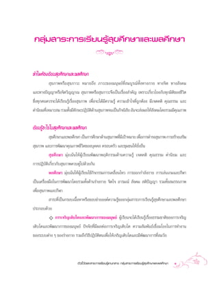 °≈ÿà¡ “√–°“√‡√’¬π√Ÿâ ÿ¢»÷°…“·≈–æ≈»÷°…“


∑”‰¡µâÕß‡√’¬π ÿ¢»÷°…“·≈–æ≈»÷°…“
           ÿ¢¿“æÀ√◊Õ ÿ¢¿“«– À¡“¬∂÷ß ¿“«–¢Õß¡πÿ…¬å∑Ë’ ¡∫Ÿ√≥å∑—Èß∑“ß°“¬ ∑“ß®‘µ ∑“ß —ß§¡
·≈–∑“ßªí≠≠“À√◊Õ®‘µ«‘≠≠“≥  ÿ¢¿“æÀ√◊Õ ÿ¢¿“«–®÷ß‡ªìπ‡√◊ËÕß ”§—≠ ‡æ√“–‡°’Ë¬«‚¬ß°—∫∑ÿ°¡‘µ‘¢Õß™’«‘µ
´÷Ëß∑ÿ°§π§«√®–‰¥â‡√’¬π√Ÿâ‡√◊ËÕß ÿ¢¿“æ ‡æ◊ËÕ®–‰¥â¡’§«“¡√Ÿâ §«“¡‡¢â“„®∑’Ë∂Ÿ°µâÕß ¡’‡®µ§µ‘ §ÿ≥∏√√¡ ·≈–
§à“π‘¬¡∑’‡À¡“– ¡ √«¡∑—ß¡’∑°…–ªØ‘∫µ¥“π ÿ¢¿“æ®π‡ªìπ°‘®π‘ ¬ Õ—π®– àßº≈„Àâ ß§¡‚¥¬√«¡¡’§≥¿“æ
         Ë               È —          —‘â                      —                  —           ÿ


‡√’¬π√ŸâÕ–‰√„π ÿ¢»÷°…“·≈–æ≈»÷°…“
           ÿ¢»÷°…“·≈–æ≈»÷°…“ ‡ªìπ°“√»÷°…“¥â“π ÿ¢¿“æ∑’¡‡ªÑ“À¡“¬ ‡æ◊Õ°“√¥”√ß ÿ¢¿“æ °“√ √â“ß‡ √‘¡
                                                     Ë’           Ë
 ÿ¢¿“æ ·≈–°“√æ—≤π“§ÿ≥¿“æ™’«µ¢Õß∫ÿ§§≈ §√Õ∫§√—« ·≈–™ÿ¡™π„Àâ¬—Ëß¬◊π
                                   ‘
            ÿ¢»÷°…“ ¡ÿàß‡πâπ„ÀâºâŸ‡√’¬πæ—≤π“æƒµ‘°√√¡¥â“π§«“¡√Ÿâ ‡®µ§µ‘ §ÿ≥∏√√¡ §à“π‘¬¡ ·≈–
°“√ªØ‘∫—µ‘‡°’Ë¬«°—∫ ÿ¢¿“æ§«∫§Ÿà‰ª¥â«¬°—π
           æ≈»÷°…“ ¡ÿàß‡πâπ„ÀâºŸâ‡√’¬π„™â°‘®°√√¡°“√‡§≈◊ËÕπ‰À« °“√ÕÕ°°”≈—ß°“¬ °“√‡≈àπ‡°¡·≈–°’Ã“
‡ªìπ‡§√◊ËÕß¡◊Õ„π°“√æ—≤π“‚¥¬√«¡∑—Èß¥â“π√à“ß°“¬ ®‘µ„® Õ“√¡≥å  —ß§¡  µ‘ªí≠≠“ √«¡∑—Èß ¡√√∂¿“æ
‡æ◊ËÕ ÿ¢¿“æ·≈–°’Ã“
          “√–∑’Ë‡ªìπ°√Õ∫‡π◊ÈÕÀ“À√◊Õ¢Õ∫¢à“¬Õß§å§«“¡√Ÿâ¢Õß°≈ÿà¡ “√–°“√‡√’¬π√Ÿâ ÿ¢»÷°…“·≈–æ≈»÷°…“
ª√–°Õ∫¥â«¬
         ✧ °“√‡®√‘≠‡µ‘∫‚µ·≈–æ—≤π“°“√¢Õß¡πÿ…¬å ºŸâ‡√’¬π®–‰¥â‡√’¬π√Ÿâ‡√◊ËÕß∏√√¡™“µ‘¢Õß°“√‡®√‘≠
‡µ‘∫‚µ·≈–æ—≤π“°“√¢Õß¡πÿ…¬å ªí®®—¬∑’Ë¡’º≈µàÕ°“√‡®√‘≠‡µ‘∫‚µ §«“¡ —¡æ—π∏å‡™◊ËÕ¡‚¬ß„π°“√∑”ß“π
¢Õß√–∫∫µà“ß Ê ¢Õß√à“ß°“¬ √«¡∂÷ß«‘∏ªØ‘∫—µ‘µπ‡æ◊ËÕ„Àâ‡®√‘≠‡µ‘∫‚µ·≈–¡’æ—≤π“°“√∑’Ë ¡«—¬
                                  ’



                            µ—«™’È«—¥·≈– “√–°“√‡√’¬π√Ÿâ·°π°≈“ß °≈ÿà¡ “√–°“√‡√’¬π√Ÿâ ÿ¢»÷°…“·≈–æ≈»÷°…“   1
 