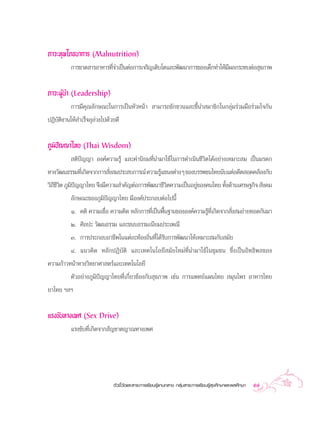 ¿“«–∑ÿæ‚¿™π“°“√ (Malnutrition)
          °“√¢“¥ “√Õ“À“√∑’®”‡ªìπµàÕ°“√‡®√‘≠‡µ‘∫‚µ·≈–æ—≤π“°“√¢Õß‡¥Á°∑”„Àâ¡º≈°√–∑∫µàÕ ÿ¢¿“æ
                          Ë                                              ’

¿“«–ºŸâπ” (Leadership)
          °“√¡’§ÿ≥≈—°…≥–„π°“√‡ªìπÀ—«Àπâ“  “¡“√∂™—°™«π·≈–™’Èπ” ¡“™‘°„π°≈ÿà¡√à«¡¡◊Õ√à«¡„®°—π
ªØ‘∫—µ‘ß“π„Àâ ”‡√Á®≈ÿ≈«ß‰ª¥â«¬¥’
                      à

¿Ÿ¡‘ªí≠≠“‰∑¬ (Thai Wisdom)
           µ‘ªí≠≠“ Õß§å§«“¡√Ÿâ ·≈–§à“π‘¬¡∑’Ëπ”¡“„™â„π°“√¥”‡π‘π™’«‘µ‰¥âÕ¬à“ß‡À¡“– ¡ ‡ªìπ¡√¥°
∑“ß«—≤π∏√√¡∑’‡°‘¥®“°°“√ —ß ¡ª√– ∫°“√≥å §«“¡√Ÿ·¢πßµà“ß Ê ¢Õß∫√√æ™π‰∑¬π—∫·µàÕ¥’µ Õ¥§≈âÕß°—∫
              Ë          Ë                    â
«‘∂™«µ ¿Ÿ¡ª≠≠“‰∑¬ ®÷ß¡’§«“¡ ”§—≠µàÕ°“√æ—≤π“™’«µ§«“¡‡ªìπÕ¬Ÿ¢Õß§π‰∑¬ ∑—ß¥â“π‡»√…∞°‘®  —ß§¡
   ’’‘ ‘í                                       ‘            à             È
          ≈—°…≥–¢Õß¿Ÿ¡‘ªí≠≠“‰∑¬ ¡’Õß§åª√–°Õ∫µàÕ‰ªπ’È
          Ò. §µ‘ §«“¡‡™◊ËÕ §«“¡§‘¥ À≈—°°“√∑’Ë‡ªìπæ◊Èπ∞“π¢ÕßÕß§å§«“¡√Ÿâ∑’Ë‡°‘¥®“° —Ëß ¡∂à“¬∑Õ¥°—π¡“
          Ú. »‘≈ª– «—≤π∏√√¡ ·≈–¢π∫∏√√¡‡π’¬¡ª√–‡æ≥’
         Û. °“√ª√–°Õ∫Õ“™’æ„π·µà≈–∑âÕß∂‘Ëπ∑’Ë‰¥â√—∫°“√æ—≤π“„Àâ‡À¡“– ¡°—∫ ¡—¬
         Ù. ·π«§‘¥ À≈—°ªØ‘∫—µ‘ ·≈–‡∑§‚π‚≈¬’ ¡—¬„À¡à∑’Ëπ”¡“„™â„π™ÿ¡™π ´÷Ëß‡ªìπÕ‘∑∏‘æ≈¢Õß
§«“¡°â“«Àπâ“∑“ß«‘∑¬“»“ µ√å·≈–‡∑§‚π‚≈¬’
        µ—«Õ¬à“ß¿Ÿ¡‘ªí≠≠“‰∑¬∑’Ë‡°’Ë¬«¢âÕß°—∫ ÿ¢¿“æ ‡™àπ °“√·æ∑¬å·ºπ‰∑¬  ¡ÿπ‰æ√ Õ“À“√‰∑¬
¬“‰∑¬ œ≈œ


·√ß¢—∫∑“ß‡æ» (Sex Drive)
          ·√ß¢—∫∑’Ë‡°‘¥®“° —≠™“µ≠“≥∑“ß‡æ»




                             µ—«™’È«—¥·≈– “√–°“√‡√’¬π√Ÿâ·°π°≈“ß °≈ÿà¡ “√–°“√‡√’¬π√Ÿâ ÿ¢»÷°…“·≈–æ≈»÷°…“   57
 