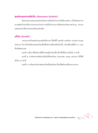  ÿπ∑√’¬¿“æ¢Õß°“√‡§≈◊ËÕπ‰À« (Movement Aesthetic)
        »‘≈ª–·≈–§«“¡ß¥ß“¡¢Õß∑à«ß∑à“„π°“√‡§≈◊ËÕπ‰À«√à“ß°“¬„πÕ‘√‘¬“∫∂µà“ß Ê ´÷Ëß‡ªìπº≈¡“®“°
§«“¡§‘¥ √â“ß √√§å„π°“√ÕÕ°·∫∫∑à“∑“ß°“√‡§≈◊ËÕπ‰À«·≈–°“√Ωñ°Ωπ®π‡°‘¥§«“¡™”π“≠  “¡“√∂
· ¥ßÕÕ°¡“‡ªìπ§«“¡°≈¡°≈◊π·≈–µàÕ‡π◊ËÕß

·Õ‚√∫‘° (Aerobic)
            °√–∫«π°“√ √â“ßæ≈—ßß“π·∫∫µâÕß„™âÕ“°“» ´÷Ëß„π∑’Ëπ’È À¡“¬∂÷ß ÕÕ°´‘‡®π (Aerobic-energe
delivery) „π°“√ √â“ßæ≈—ßß“π¢Õß°≈â“¡‡π◊ÈÕ‡æ◊ËÕ∑”ß“πÀ√◊Õ‡§≈◊ËÕπ‰À«π—Èπ °≈â“¡‡π◊ÈÕ®–¡’«‘∏’°“√ Û ·∫∫
∑’Ë®–‰¥âæ≈—ßß“π¡“
          ·∫∫∑’Ë Ò ‡ªìπ°“√„™âæ≈—ßß“π∑’Ë¡’ ”√ÕßÕ¬Ÿà„π°≈â“¡‡π◊ÈÕ ´÷Ëß®–„™â‰¥â„π‡«≈“‰¡à‡°‘π Û «‘π“∑’
          ·∫∫∑’Ë Ú °“√ —ß‡§√“–Àåæ≈—ßß“π‚¥¬‰¡à„™âÕÕ°´‘‡®π (Anaerobic energy delivery) ´÷Ëß„™â‰¥â
‰¡à‡°‘π Ò «‘π“∑’
          ·∫∫∑’Ë Û °“√ —ß‡§√“–Àå “√æ≈—ßß“π‚¥¬„™âÕÕ°´‘‡®π ´÷Ëß®–„™âæ≈—ßß“π‰¥â√–¬–‡«≈“π“π




                            µ—«™’È«—¥·≈– “√–°“√‡√’¬π√Ÿâ·°π°≈“ß °≈ÿà¡ “√–°“√‡√’¬π√Ÿâ ÿ¢»÷°…“·≈–æ≈»÷°…“   61
 