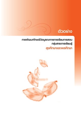 ตัวอย่าง
                                          
การพัฒนาทักษะชีวิตบูรณาการการเรียนการสอน
                        กลุ่มสาระการเรียนรู้
                     สุขศึกษาและพลศึกษา
 