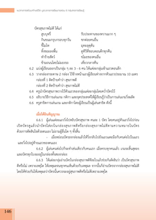 แนวทางการพัฒนาทักษะชีวิต บูรณาการการเรียนการสอน 8 กลุ่มสาระการเรียนรู
                                                                           ้




      		 บัตรสุขภาพไม่ดี ได้แก่
      				 สูบบุหรี่			                                           รับประทานของหวานมาก ๆ
      				 กินขนมกรุบกรอบทุกวัน	                                  ชกต่อยคนอื่น
      				 ขี้โมโห				                                            มุทะลุดุดัน
      				 ทิ้งขยะลงพื้น			                                       ดูทีวีที่ชอบตอนดึกทุกคืน
      				 ทำร้ายสัตว์			                                         ขโมยของคนอื่น
      				 ข้ามถนนโดยไม่มองรถ		                                   เที่ยวกลางคืน
      	           6.2	 แบ่งผู้เรียนออกเป็นกลุ่ม ๆ ละ 3 - 6 คน ให้แต่ละกลุ่มเข้าแถวตอนลึก
      	           6.3	 วางกล่องกระดาษ 2 กล่อง ไว้ข้างหน้าแถวผู้เรียนห่างจากหัวแถวประมาณ 10 เมตร
      		 กล่องที่ 1 ติดป้ายคำว่า สุขภาพดี
      		 กล่องที่ 2 ติดป้ายคำว่า สุขภาพไม่ด
                    ี
      	           6.4	 ครูนำบัตรสุขภาพวางไว้หัวแถวของกลุ่มแต่ละกลุ่มโดยคว่ำบัตรไว้
      	           6.5	 อธิบายวิธีการเล่นเกม กติกา และจุดประสงค์ให้ผู้เรียนรู้ว่าเป็นการเล่นเกมวิ่งผลัด
      	           6.6	 ครูสาธิตการเล่นเกม และกติกาโดยผู้เรียนเป็นผู้เล่นสาธิต ดังนี้
      	
      		 เมื่อได้ยินสัญญาณ
      		 6.6.1	 ผู้เล่นแต่ละแถววิ่งไปหยิบบัตรสุขภาพ คนละ 1 บัตร โดยคนอยู่หัวแถววิ่งไปก่อน

      เปิ ด บั ต รดู แ ล้ ว นำบั ต รใส่ ล งในกล่ อ งสุ ข ภาพดี ห รื อ กล่ อ งสุ ข ภาพไม่ ดี ต ามความหมายในบั ต ร

      ด้วยการตัดสินใจด้วยตนเอง ไม่ถามผู้อื่นใด ๆ ทั้งสิ้น
      				 -	 เมื่อหย่อนบัตรลงกล่องแล้วให้วิ่งกลับไปยังแถวแตะมือกับคนต่อไปในแถว

        และวิ่งไปอยู่ท้ายแถวของตนเอง
      		 6.6.2	 ผู้เล่นคนต่อไปก็จะทำเช่นเดียวกับคนแรก เมื่อครบทุกคนแล้ว เกมจะสิ้นสุดลง

      และบัตรทุกใบจะอยู่ในกล่องทั้งสองกล่อง
      		 6.6.3	 ให้แต่ละกลุ่มอ่านบัตรในกล่องสุขภาพดีทีละใบแล้วช่วยกันตัดสินว่า เป็นบัตรสุขภาพ

      ดีหรือไม่ เพราะเหตุใด ให้เหตุผลจนทุกคนเห็นด้วยกับเหตุผล จากนั้นก็อ่านบัตรจากกล่องสุขภาพไม่ดี
      โดยให้ช่วยกันให้เหตุผลว่าบัตรนั้นควรจะอยู่สุขภาพดีหรือไม่ดีเพราะเหตุใด
      




146
 