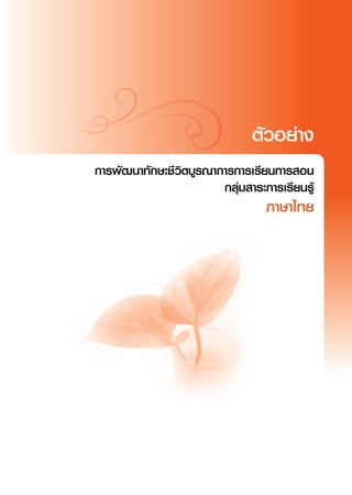 ตัวอย่าง
                                            
การพัฒนาทักษะชีวิตบูรณาการการเรียนการสอน
                        กลุ่มสาระการเรียนรู้
                                  ภาษาไทย
 