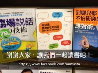謝謝大家，讓我們一起讀書吧！
 https://www.facebook.com/iamvista
 