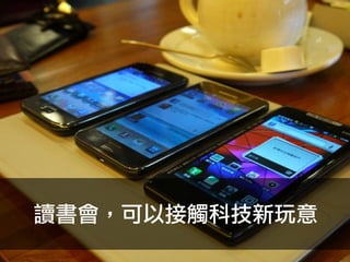 讀書會，可以接觸科技新玩意
 