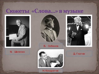 В. Собинов

Ф. Шаляпин
                             Д. Гнат юк




             Н. Кондрат юк
 