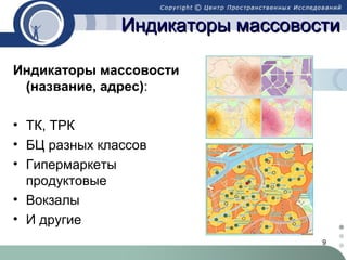 9
Индикаторы массовостиИндикаторы массовости
Индикаторы массовости
(название, адрес):
• ТК, ТРК
• БЦ разных классов
• Гипермаркеты
продуктовые
• Вокзалы
• И другие
 