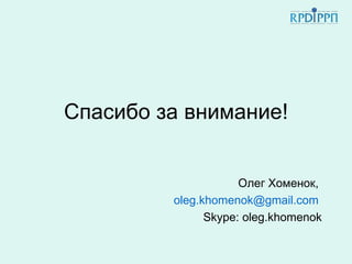 Спасибо за внимание!


                     Олег Хоменок,
         oleg.khomenok@gmail.com
               Skype: oleg.khomenok
 