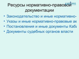 Ресурсы нормативно-правовой
           документации
•   Законодательство и иные нормативно-пр
•   Указы и иные нормативно-правовые акты
•   Постановления и иные документы Кабин
•   Документы судебных органов власти
 