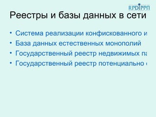 Реестры и базы данных в сети
•   Система реализации конфискованного и ар
•   База данных естественных монополий
•   Государственный реестр недвижимых памя
•   Государственный реестр потенциально опа
 