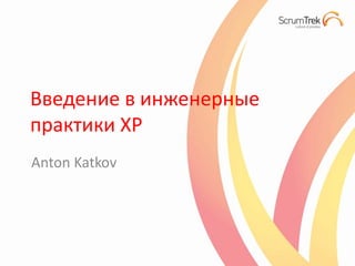 Введение в инженерные
практики XP
Anton Katkov
 