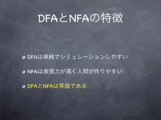DFAとNFAの特徴


DFAは単純でシミュレーションしやすい

NFAは表現力が高く人間が作りやすい

DFAとNFAは等価である
 