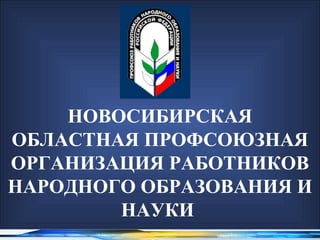 НОВОСИБИРСКАЯ
ОБЛАСТНАЯ ПРОФСОЮЗНАЯ
ОРГАНИЗАЦИЯ РАБОТНИКОВ
НАРОДНОГО ОБРАЗОВАНИЯ И
        НАУКИ
 