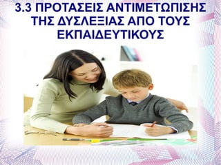 3.3 ΠΡΟΤΑΣΕΙΣ ΑΝΤΙΜΕΤΩΠΙΣΗΣ
   ΤΗΣ ΔΥΣΛΕΞΙΑΣ ΑΠΟ ΤΟΥΣ
       ΕΚΠΑΙΔΕΥΤΙΚΟΥΣ
 