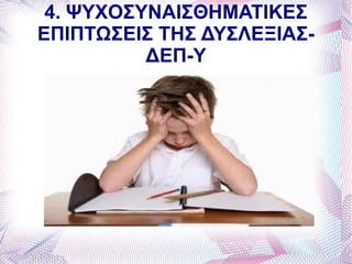 4. ΨΥΧΟΣΥΝΑΙΣΘΗΜΑΤΙΚΕΣ
ΕΠΙΠΤΩΣΕΙΣ ΤΗΣ ΔΥΣΛΕΞΙΑΣ-
          ΔΕΠ-Υ
 
