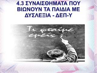 4.3 ΣΥΝΑΙΣΘΗΜΑΤΑ ΠΟΥ
ΒΙΩΝΟΥΝ ΤΑ ΠΑΙΔΙΑ ΜΕ
    ΔΥΣΛΕΞΙΑ - ΔΕΠ-Υ
 