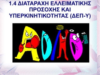 1.4 ΔΙΑΤΑΡΑΧΗ ΕΛΛΕΙΜΑΤΙΚΗΣ
        ΠΡΟΣΟΧΗΣ ΚΑΙ
ΥΠΕΡΚΙΝΗΤΙΚΟΤΗΤΑΣ (ΔΕΠ-Υ)
 