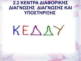 2.2 ΚΕΝΤΡΑ ΔΙΑΦΟΡΙΚΗΣ
ΔΙΑΓΝΩΣΗΣ ΔΙΑΓΝΩΣΗΣ ΚΑΙ
       ΥΠΟΣΤΗΡΙΞΗΣ
 