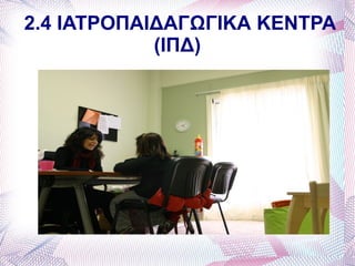 2.4 ΙΑΤΡΟΠΑΙΔΑΓΩΓΙΚΑ ΚΕΝΤΡΑ
            (ΙΠΔ)
 