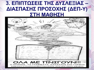 3. ΕΠΙΠΤΩΣΕΙΣ ΤΗΣ ΔΥΣΛΕΞΙΑΣ –
ΔΙΑΣΠΑΣΗΣ ΠΡΟΣΟΧΗΣ (ΔΕΠ-Υ)
         ΣΤΗ ΜΑΘΗΣΗ
 