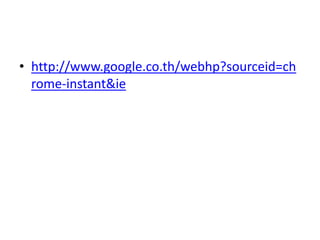 • http://www.google.co.th/webhp?sourceid=ch
  rome-instant&ie
 