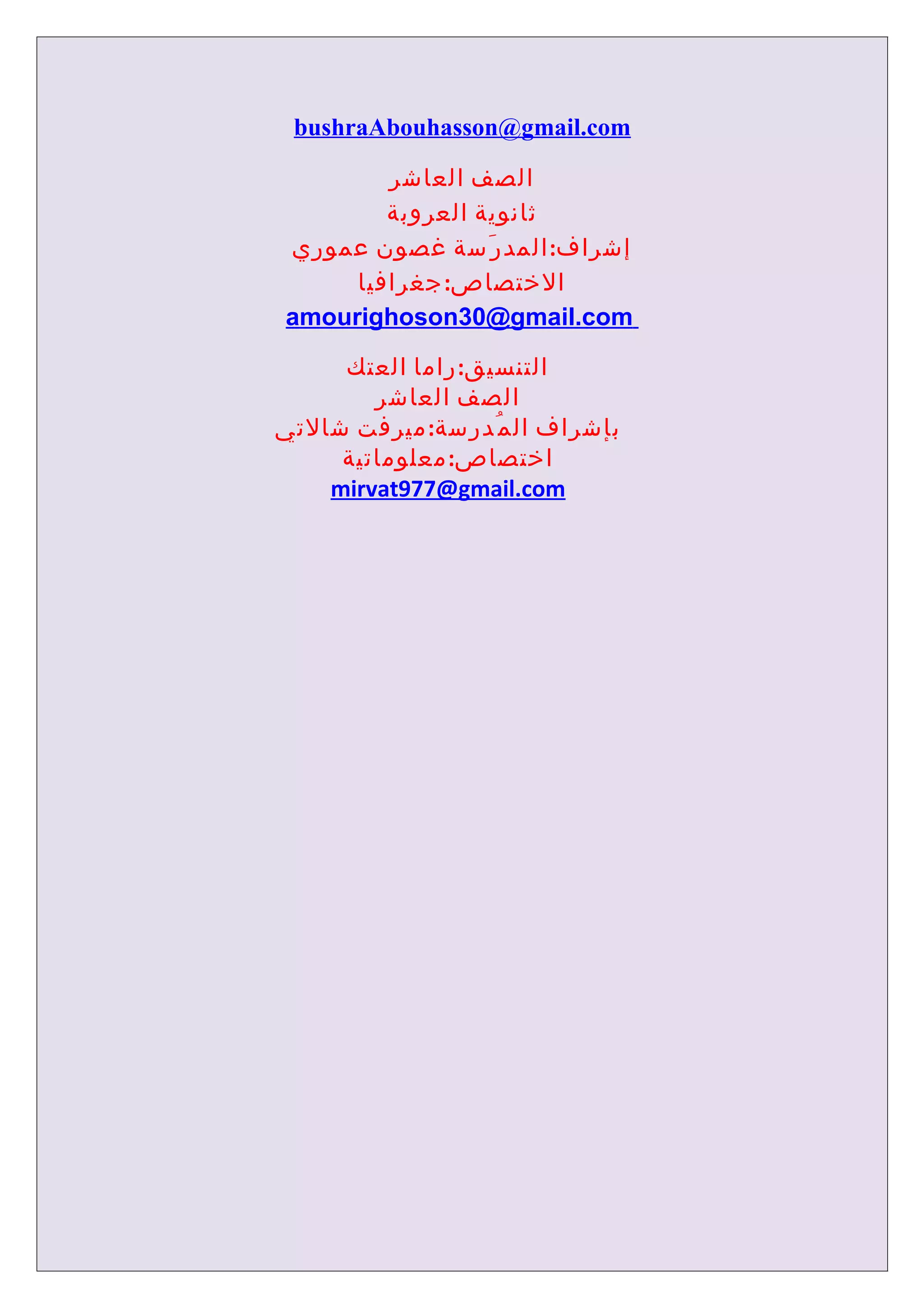 ‫‪bushraAbouhasson@gmail.com‬‬

        ‫الصف العاشر‬
        ‫ثانوية العروبة‬
‫إشراف: المد ر َسة غصون عموري‬
     ‫الختصاص: جغرافيا‬
‫‪amourighoson30@gmail.com‬‬

     ‫التنسيق: راما العتك‬
        ‫الصف العاشر‬
‫بإشراف ال م ُدرسة: ميرفت شالتي‬
     ‫اختصاص: معلوماتية‬
    ‫‪mirvat977@gmail.com‬‬
 