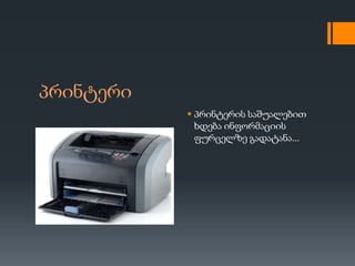 პრინტერი
            პრინტერის საშუალებით
             ხდება ინფორმაციის
             ფურცელზე გადატანა...
 