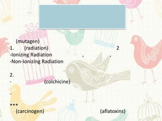(mutagen)
1.     (radiation)                          2
-Ionizing Radiation             ,       ,
-Non-Ionizing Radiation

2.
-                (colchicine)

-

***
  (carcinogen)                      (aflatoxins)
 