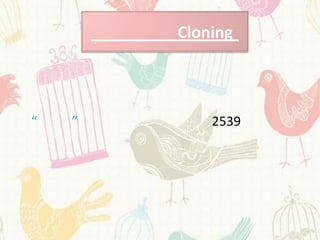 Cloning



“   ”       2539
 