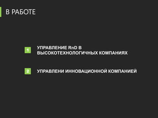 В РАБОТЕ



           УПРАВЛЕНИЕ RnD В
     1
           ВЫСОКОТЕХНОЛОГИЧНЫХ КОМПАНИЯХ



     2     УПРАВЛЕНИ ИННОВАЦИОННОЙ КОМПАНИЕЙ
 