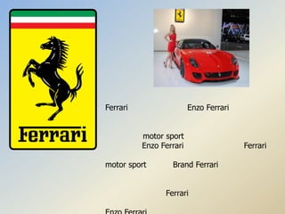 Ferrari                  Enzo Ferrari


          motor sport
          Enzo Ferrari                  Ferrari

motor sport       Brand Ferrari


                Ferrari
 